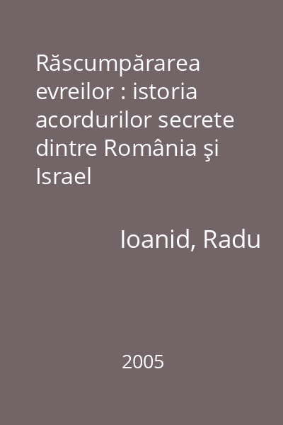 Răscumpărarea evreilor : istoria acordurilor secrete dintre România şi Israel