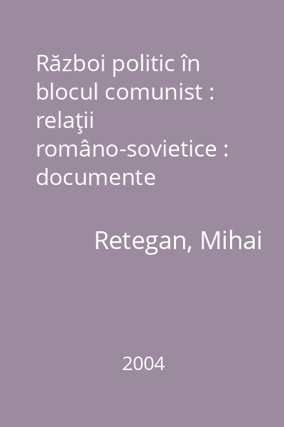Război politic în blocul comunist : relaţii româno-sovietice : documente