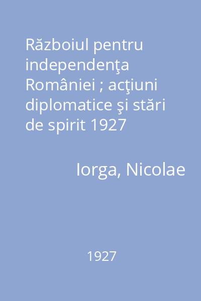 Războiul pentru independenţa României ; acţiuni diplomatice şi stări de spirit 1927