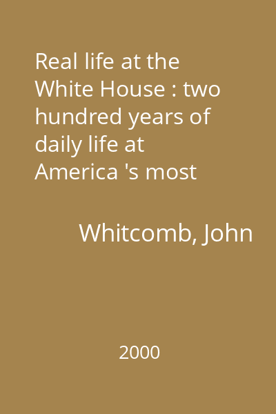 Real life at the White House : two hundred years of daily life at America 's most famous residence
