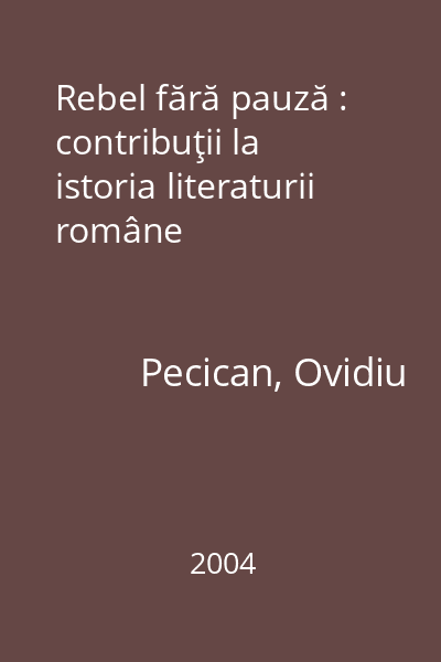 Rebel fără pauză : contribuţii la istoria literaturii române