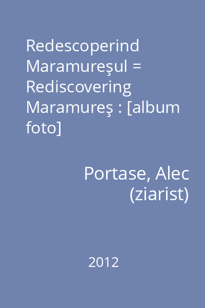 Redescoperind Maramureşul = Rediscovering Maramureş : [album foto]