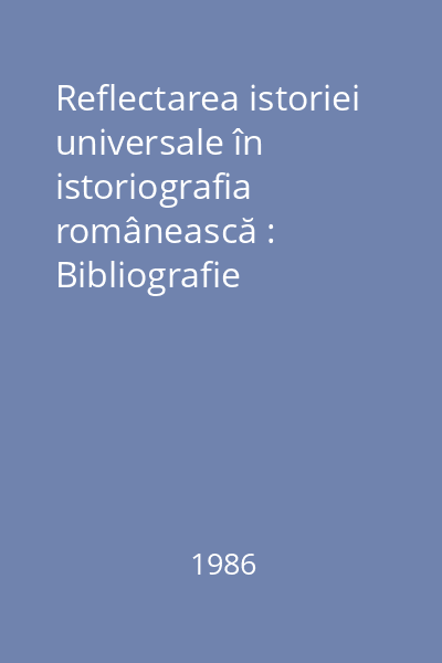 Reflectarea istoriei universale în istoriografia românească : Bibliografie selectivă