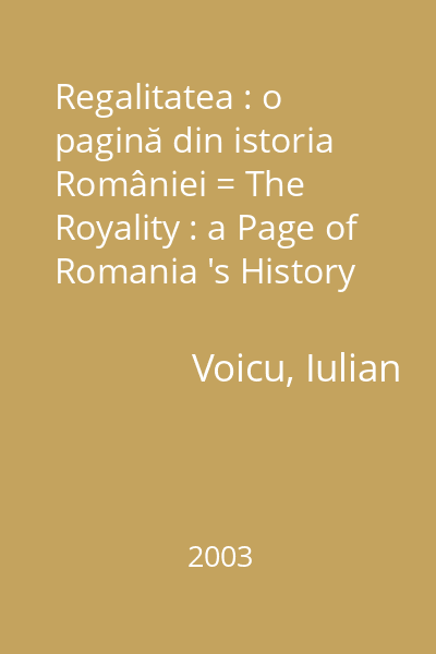 Regalitatea : o pagină din istoria României = The Royality : a Page of Romania 's History