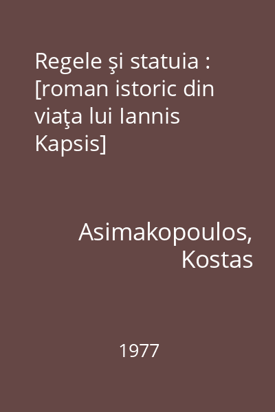 Regele şi statuia : [roman istoric din viaţa lui Iannis Kapsis]