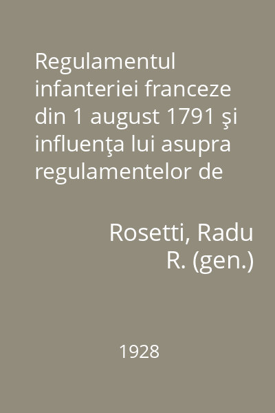 Regulamentul infanteriei franceze din 1 august 1791 şi influenţa lui asupra regulamentelor de cari s 'au servit oştirile româneşti sub regimul regulamentului organic (1830-1860)