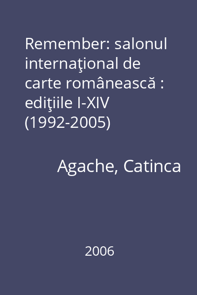 Remember: salonul internaţional de carte românească : ediţiile I-XIV (1992-2005)