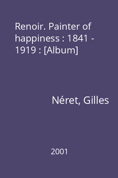 Renoir. Painter of happiness : 1841 - 1919 : [Album]