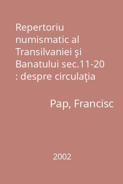 Repertoriu numismatic al Transilvaniei şi Banatului sec.11-20 : despre circulaţia monetară în Transilvania şi Banat sec.11-20
