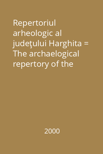 Repertoriul arheologic al judeţului Harghita = The archaelogical repertory of the Harghita county