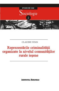 Reprezentările criminalităţii organizate la nivelul comunităţilor rurale ieşene : studiu de caz: localităţile Grajduri şi Lunca Cetăţuii