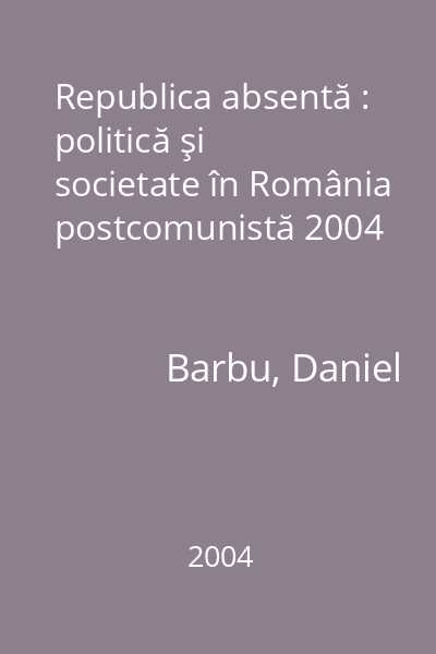 Republica absentă : politică şi societate în România postcomunistă 2004
