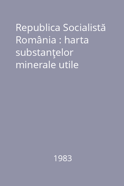 Republica Socialistă România : harta substanţelor minerale utile