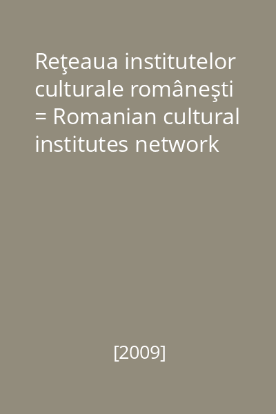 Reţeaua institutelor culturale româneşti = Romanian cultural institutes network