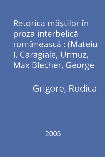 Retorica măştilor în proza interbelică românească : (Mateiu I. Caragiale, Urmuz, Max Blecher, George Mihail Zamfirescu, G. Călinescu)