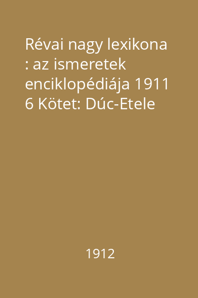 Révai nagy lexikona : az ismeretek enciklopédiája 1911 6 Kötet: Dúc-Etele