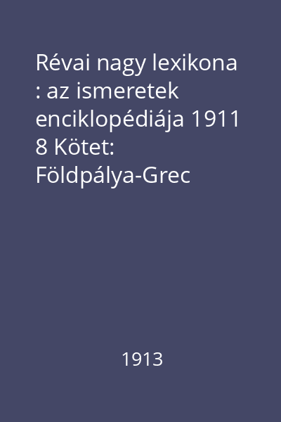 Révai nagy lexikona : az ismeretek enciklopédiája 1911 8 Kötet: Földpálya-Grec
