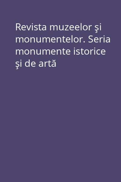 Revista muzeelor şi monumentelor. Seria monumente istorice şi de artă
