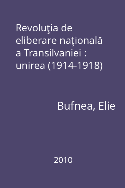 Revoluţia de eliberare naţională a Transilvaniei : unirea (1914-1918)