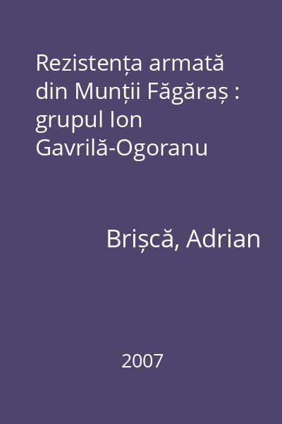 Rezistența armată din Munții Făgăraș : grupul Ion Gavrilă-Ogoranu