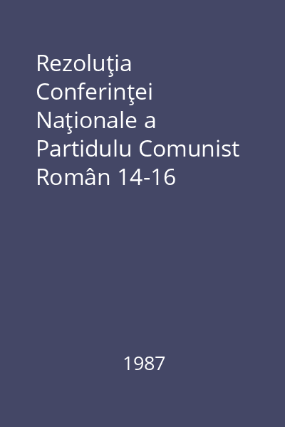 Rezoluţia Conferinţei Naţionale a Partidulu Comunist Român 14-16 decembrie 1987