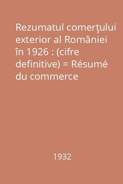 Rezumatul comerţului exterior al României în 1926 : (cifre definitive) = Résumé du commerce extérieur de la Roumanie en 1926 : (chiffres définitifs)