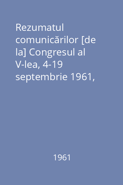 Rezumatul comunicărilor [de la] Congresul al V-lea, 4-19 septembrie 1961, Bucureşti : Asociaţia Geologică Carpato-Balcanică