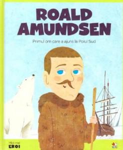 Roald Amundsen : primul om care a ajuns la Polul Sud