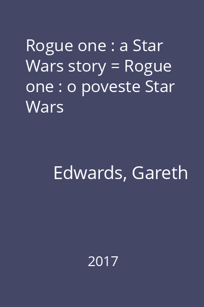 Rogue one : a Star Wars story = Rogue one : o poveste Star Wars