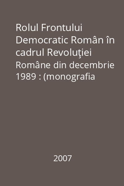 Rolul Frontului Democratic Român în cadrul Revoluţiei Române din decembrie 1989 : (monografia Frontului Democratic Român)