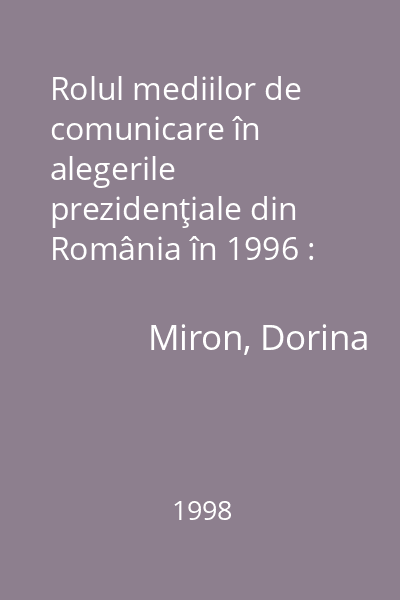 Rolul mediilor de comunicare în alegerile prezidenţiale din România în 1996 : (rezultatele programului de cercetare iniţiat de Centrul de Comunicare Politică de la Universitatea din Oklahoma)