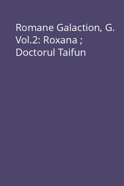 Romane Galaction, G. Vol.2: Roxana ; Doctorul Taifun