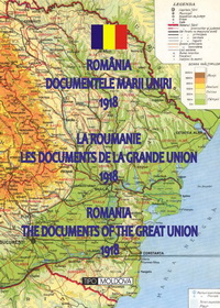 România : documentele Marii Unirii : 1918 = La Roumanie : les documents de la Grande Union : 1918