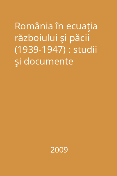 România în ecuaţia războiului şi păcii (1939-1947) : studii şi documente