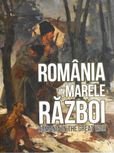 România în Marele Război : [catalogul expoziţiei] = Romania in the Great War : [the exhibition catalogue]