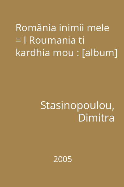 România inimii mele = I Roumania ti kardhia mou : [album]