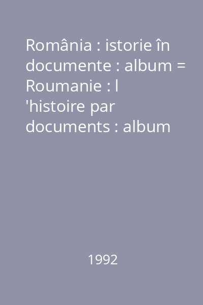România : istorie în documente : album = Roumanie : l 'histoire par documents : album