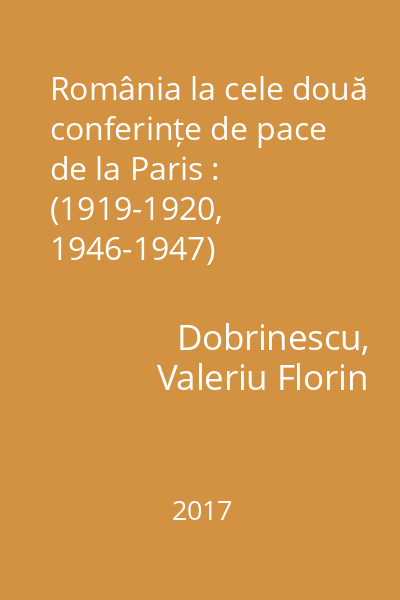 România la cele două conferințe de pace de la Paris : (1919-1920, 1946-1947)