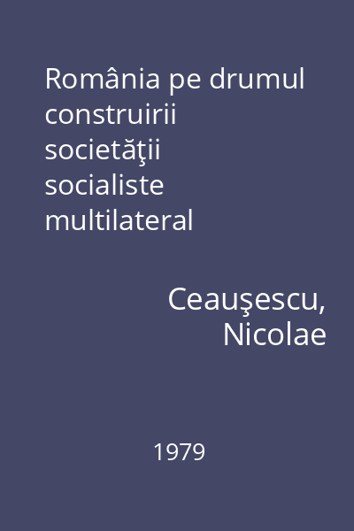 România pe drumul construirii societăţii socialiste multilateral dezvoltate : rapoarte, cuvântări, interviuri, articole Vol. 17 : septembrie 1978 - martie 1979