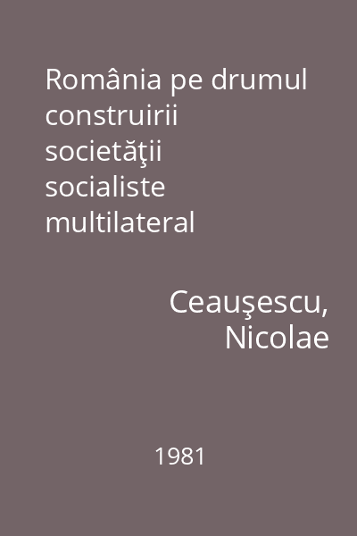 România pe drumul construirii societăţii socialiste multilateral dezvoltate : rapoarte, cuvântări, interviuri, articole  Vol. 21 : octombrie 1980 - mai 1981
