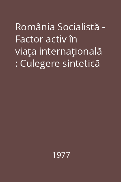 România Socialistă - Factor activ în viaţa internaţională : Culegere sintetică