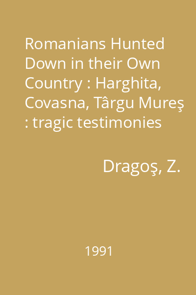 Romanians Hunted Down in their Own Country : Harghita, Covasna, Târgu Mureş : tragic testimonies (december 1989 - March 21, 1990)