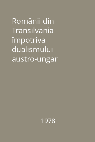 Românii din Transilvania împotriva dualismului austro-ungar (1865-1900) : Studii