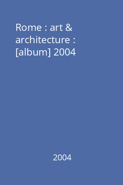 Rome : art & architecture : [album] 2004
