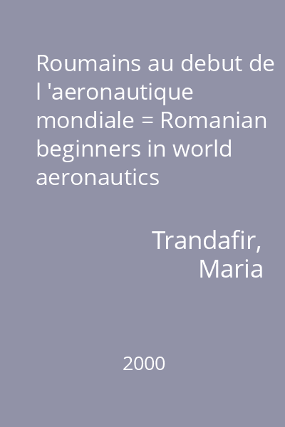 Roumains au debut de l 'aeronautique mondiale = Romanian beginners in world aeronautics