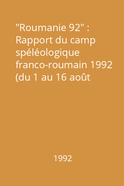"Roumanie 92" : Rapport du camp spéléologique franco-roumain 1992 (du 1 au 16 août 1992, Roumanie) = Raportul taberei franco-române 1992 ( de la 1 la 16 august 1992, România)