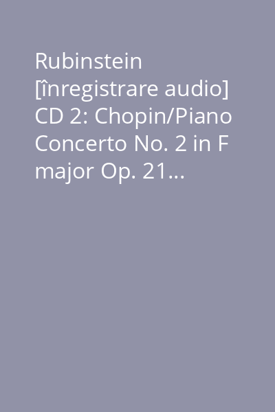 Rubinstein [înregistrare audio] CD 2: Chopin/Piano Concerto No. 2 in F major Op. 21...