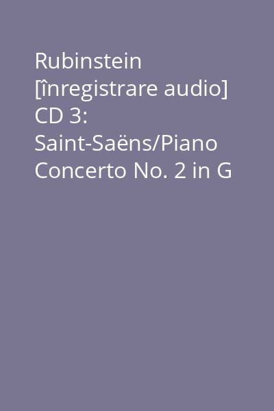 Rubinstein [înregistrare audio] CD 3: Saint-Saëns/Piano Concerto No. 2 in G minor Op. 22...