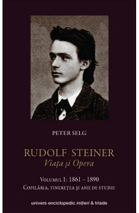 Rudolf Steiner : 1861 - 1925 Vol. 1 : 1861 - 1890 : copilăria, tinereţea şi anii de studiu