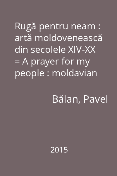 Rugă pentru neam : artă moldovenească din secolele XIV-XX = A prayer for my people : moldavian art 14th-20th centuries